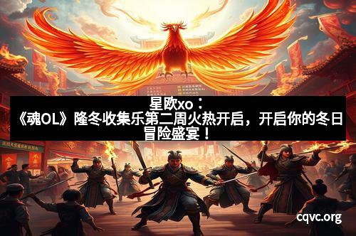 星欧xo：《魂OL》隆冬收集乐第二周火热开启，开启你的冬日冒险盛宴！