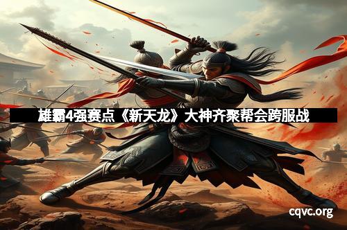 雄霸4强赛点《新天龙》大神齐聚帮会跨服战